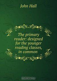The primary reader: designed for the younger reading classes, in common .