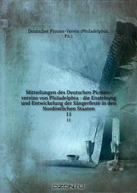 Mitteilungen des Deutschen Pionier-vereins von Philadelphia : die Enstehung und Entwickelung der Sangerfeste in den Nordostlichen Staaten