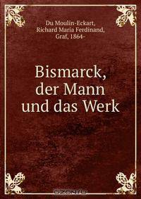 Bismarck, der Mann und das Werk