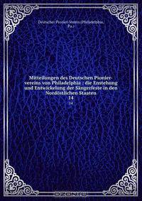 Mitteilungen des Deutschen Pionier-vereins von Philadelphia : die Enstehung und Entwickelung der Sangerfeste in den Nordostlichen Staaten