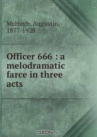 Officer 666 : a melodramatic farce in three acts