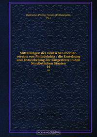 Mitteilungen des Deutschen Pionier-vereins von Philadelphia : die Enstehung und Entwickelung der Sangerfeste in den Nordostlichen Staaten