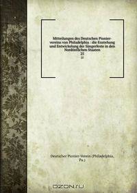 Mitteilungen des Deutschen Pionier-vereins von Philadelphia : die Enstehung und Entwickelung der Sangerfeste in den Nordostlichen Staaten