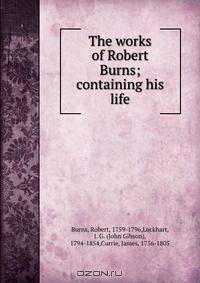 The works of Robert Burns; containing his life