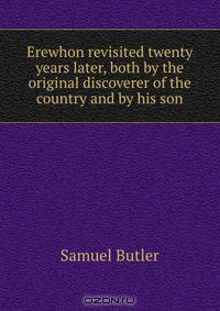 Erewhon revisited twenty years later, both by the original discoverer of the country and by his son