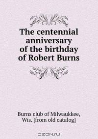 The centennial anniversary of the birthday of Robert Burns