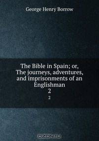 The Bible in Spain; or, The journeys, adventures, and imprisonments of an Englishman