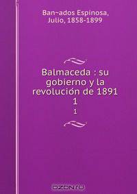 Balmaceda : su gobierno y la revolucio?n de 1891