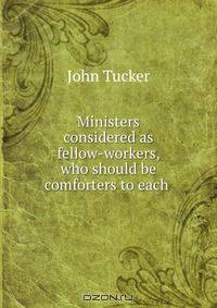 Ministers considered as fellow-workers, who should be comforters to each .