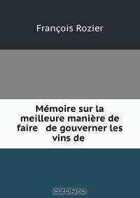 Memoire sur la meilleure maniere de faire & de gouverner les vins de .