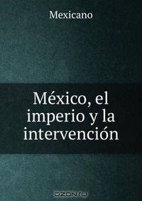 Me?xico, el imperio y la intervencio?n