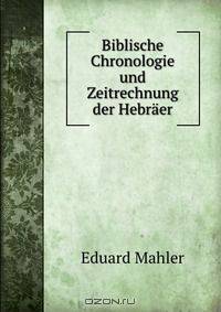 Biblische Chronologie und Zeitrechnung der Hebraer