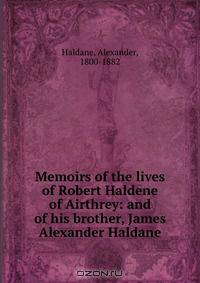 Memoirs of the lives of Robert Haldene of Airthrey: and of his brother, James Alexander Haldane