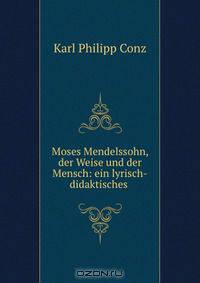 Moses Mendelssohn, der Weise und der Mensch: ein lyrisch-didaktisches .