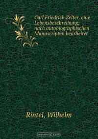 Carl Friedrich Zelter, eine Lebensbeschreibung; nach autobiographischen Manuscripten bearbeitet