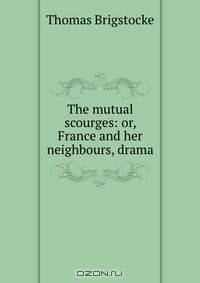 The mutual scourges: or, France and her neighbours, drama