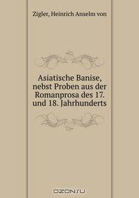 Asiatische Banise, nebst Proben aus der Romanprosa des 17. und 18. Jahrhunderts