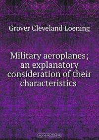Military aeroplanes; an explanatory consideration of their characteristics .
