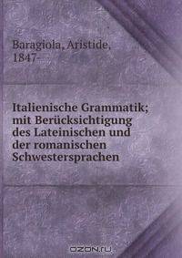 Italienische Grammatik; mit Berucksichtigung des Lateinischen und der romanischen Schwestersprachen