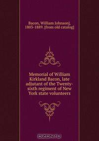 Memorial of William Kirkland Bacon, late adjutant of the Twenty-sixth regiment of New York state volunteers