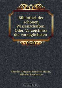 Bibliothek der schonen Wissenschaften: Oder, Verzeichniss der vorzuglichsten .