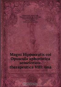 Magni Hippocratis coi Opuscula aphoristica semeiotico-therapeutica VIII: una .