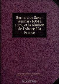 Bernard de Saxe-Weimar (1604 a 1639) et la reunion de l
