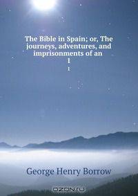 The Bible in Spain; or, The journeys, adventures, and imprisonments of an .
