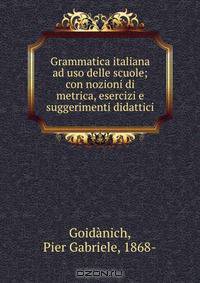 Grammatica italiana ad uso delle scuole; con nozioni di metrica, esercizi e suggerimenti didattici