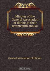 Minutes of the General Association of Illinois at their seventeenth annual .