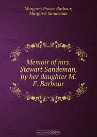 Memoir of mrs. Stewart Sandeman, by her daughter M.F. Barbour.