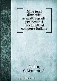 Mille temi distribuiti in quattro gradi . per avviare i fanciulletti al comporre Italiano