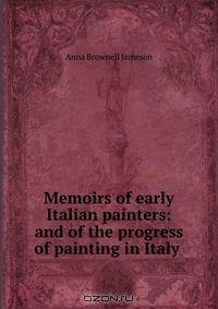 Memoirs of early Italian painters: and of the progress of painting in Italy .