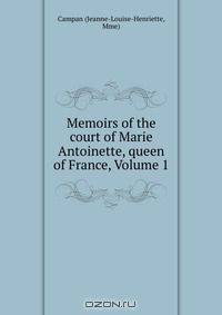 Memoirs of the court of Marie Antoinette, queen of France, Volume 1