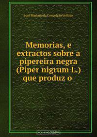 Memorias, e extractos sobre a pipereira negra (Piper nigrum L.) que produz o .