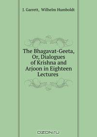 The Bhagavat-Geeta, Or, Dialogues of Krishna and Arjoon in Eighteen Lectures .