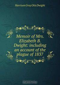 Memoir of Mrs. Elizabeth B. Dwight: including an account of the plague of 1837