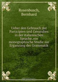 Ueber den Gebrauch der Participien und Gerundien in der italienischen Sprache, ein monographische Studie zur Erganzung der Grammatik