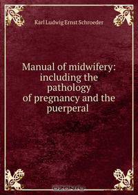 Manual of midwifery: including the pathology of pregnancy and the puerperal .