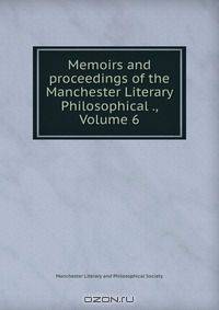 Memoirs and proceedings of the Manchester Literary & Philosophical ., Volume 6