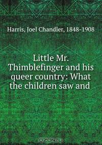 Little Mr. Thimblefinger and his queer country: What the children saw and .