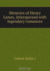 Memoirs of Henry Lenox, interspersed with legendary romances