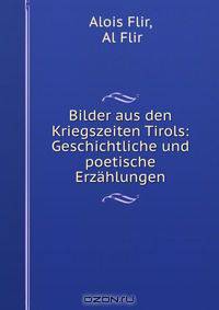 Bilder aus den Kriegszeiten Tirols: Geschichtliche und poetische Erzahlungen