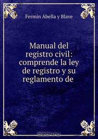 Manual del registro civil: comprende la ley de registro y su reglamento de .