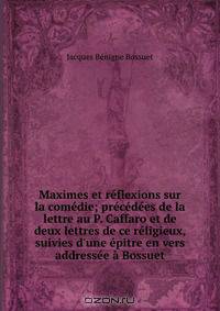 Maximes et reflexions sur la comedie; precedees de la lettre au P. Caffaro et de deux lettres de ce religieux, suivies d