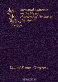 Memorial addresses on the life and character of Thomas H. Herndon (a .