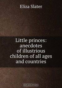 Little princes: anecdotes of illustrious children of all ages and countries