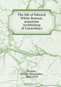 The life of Edward White Benson, sometime Archbishop of Canterbury