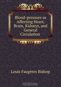 Blood-pressure as Affecting Heart, Brain, Kidneys, and General Circulation .