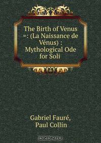 The Birth of Venus =: (La Naissance de Venus) : Mythological Ode for Soli .